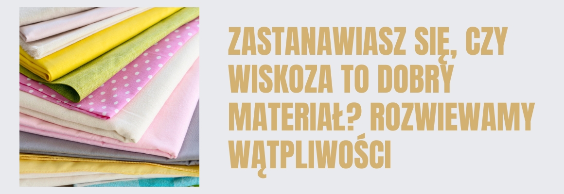 Zastanawiasz się, czy wiskoza to dobry materiał? Rozwiewamy wątpliwości